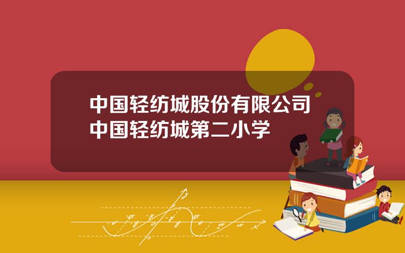 中国轻纺城股份有限公司 中国轻纺城第二小学